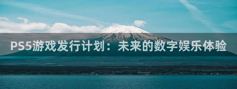 新宝GG官网注册平台登录入口：PS5游戏发行计划：未来的数字娱乐体验
