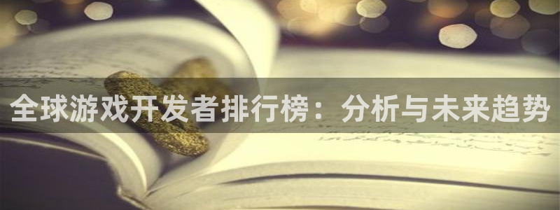 新宝GG官网平台怎么样可靠吗：全球游戏开发者排行榜：分析与未来趋势