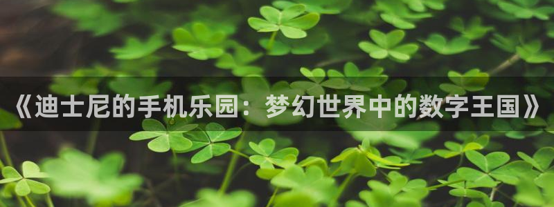 新宝GG官网注册平台是什么软件：《迪士尼的手机乐园：梦幻世界中的数字王国》
